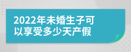 2022年未婚生子可以享受多少天产假