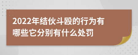 2022年结伙斗殴的行为有哪些它分别有什么处罚