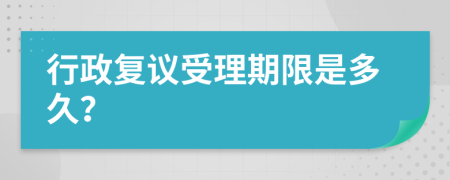 行政复议受理期限是多久？