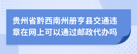 贵州省黔西南州册亨县交通违章在网上可以通过邮政代办吗