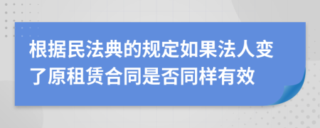 根据民法典的规定如果法人变了原租赁合同是否同样有效