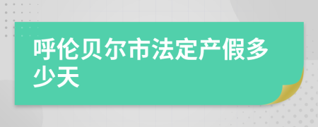 呼伦贝尔市法定产假多少天