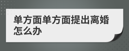 单方面单方面提出离婚怎么办