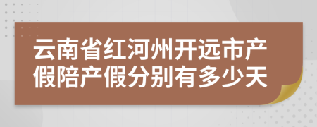 云南省红河州开远市产假陪产假分别有多少天