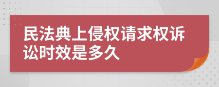 民法典上侵权请求权诉讼时效是多久