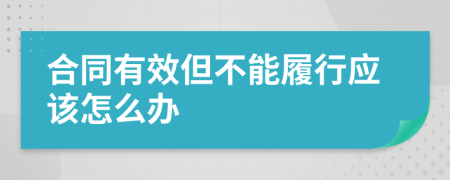 合同有效但不能履行应该怎么办