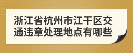 浙江省杭州市江干区交通违章处理地点有哪些