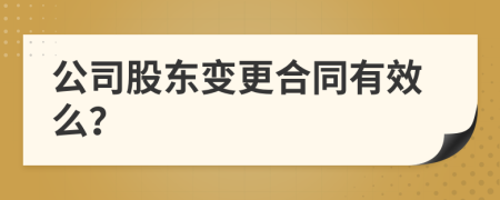 公司股东变更合同有效么？