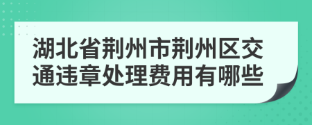 湖北省荆州市荆州区交通违章处理费用有哪些