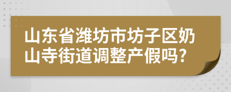 山东省潍坊市坊子区奶山寺街道调整产假吗?