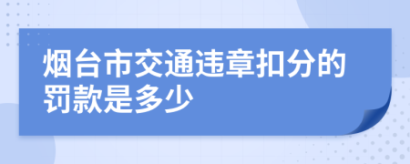 烟台市交通违章扣分的罚款是多少