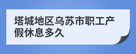 塔城地区乌苏市职工产假休息多久