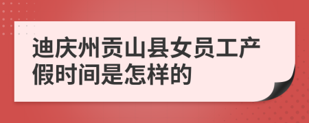 迪庆州贡山县女员工产假时间是怎样的