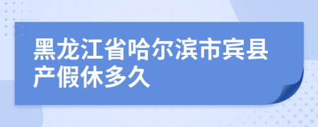 黑龙江省哈尔滨市宾县产假休多久