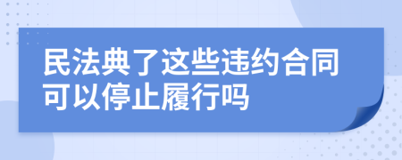 民法典了这些违约合同可以停止履行吗