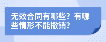 无效合同有哪些？有哪些情形不能撤销？