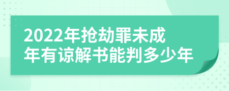 2022年抢劫罪未成年有谅解书能判多少年