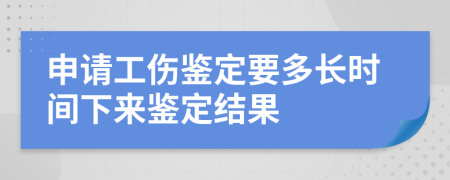 申请工伤鉴定要多长时间下来鉴定结果