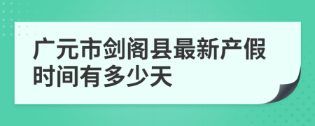 广元市剑阁县最新产假时间有多少天