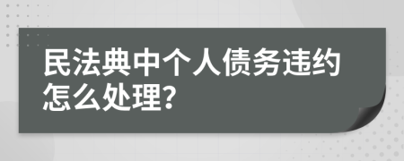 民法典中个人债务违约怎么处理？