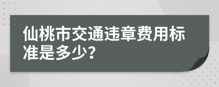 仙桃市交通违章费用标准是多少？