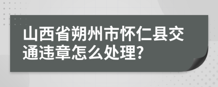 山西省朔州市怀仁县交通违章怎么处理?