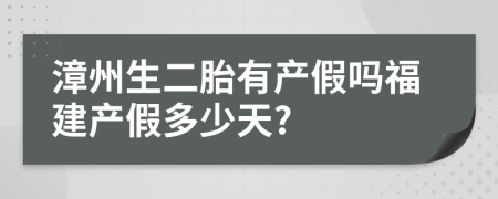 漳州生二胎有产假吗福建产假多少天?