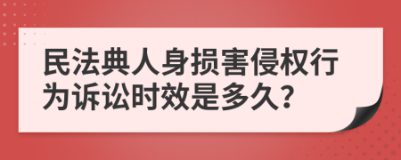 民法典人身损害侵权行为诉讼时效是多久？