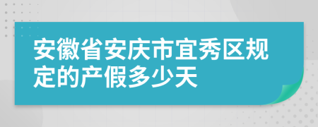 安徽省安庆市宜秀区规定的产假多少天