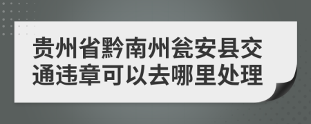 贵州省黔南州瓮安县交通违章可以去哪里处理