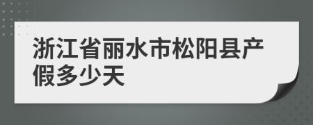 浙江省丽水市松阳县产假多少天