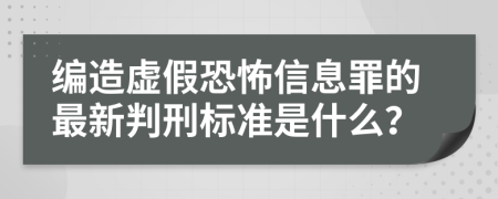 编造虚假恐怖信息罪的最新判刑标准是什么？