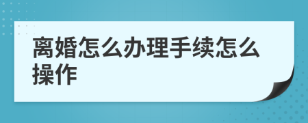 离婚怎么办理手续怎么操作