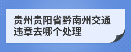贵州贵阳省黔南州交通违章去哪个处理