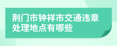 荆门市钟祥市交通违章处理地点有哪些