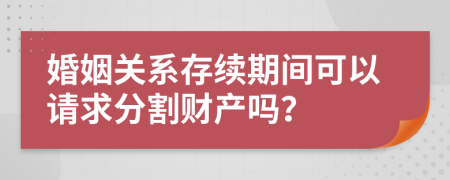 婚姻关系存续期间可以请求分割财产吗？