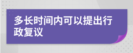 多长时间内可以提出行政复议