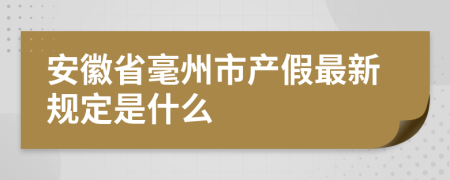 安徽省毫州市产假最新规定是什么