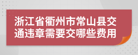 浙江省衢州市常山县交通违章需要交哪些费用