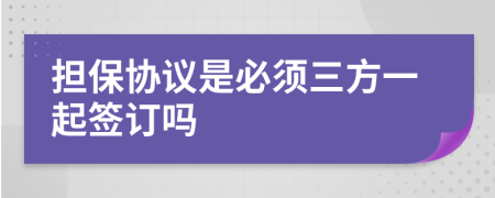 担保协议是必须三方一起签订吗