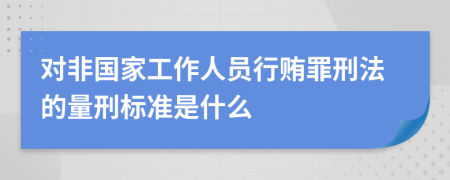 对非国家工作人员行贿罪刑法的量刑标准是什么