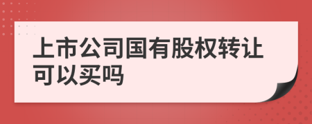 上市公司国有股权转让可以买吗