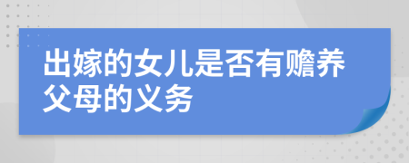 出嫁的女儿是否有赡养父母的义务