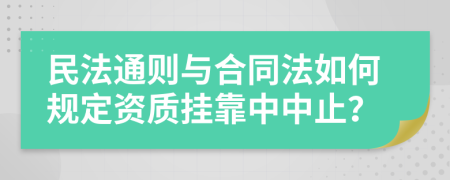 民法通则与合同法如何规定资质挂靠中中止？