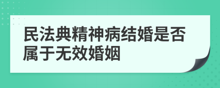 民法典精神病结婚是否属于无效婚姻