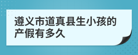 遵义市道真县生小孩的产假有多久