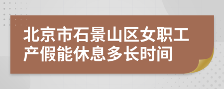 北京市石景山区女职工产假能休息多长时间