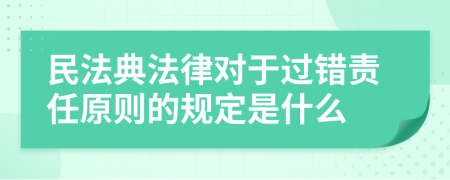 民法典法律对于过错责任原则的规定是什么