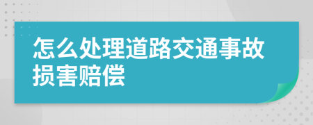 怎么处理道路交通事故损害赔偿