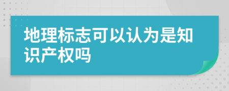 地理标志可以认为是知识产权吗